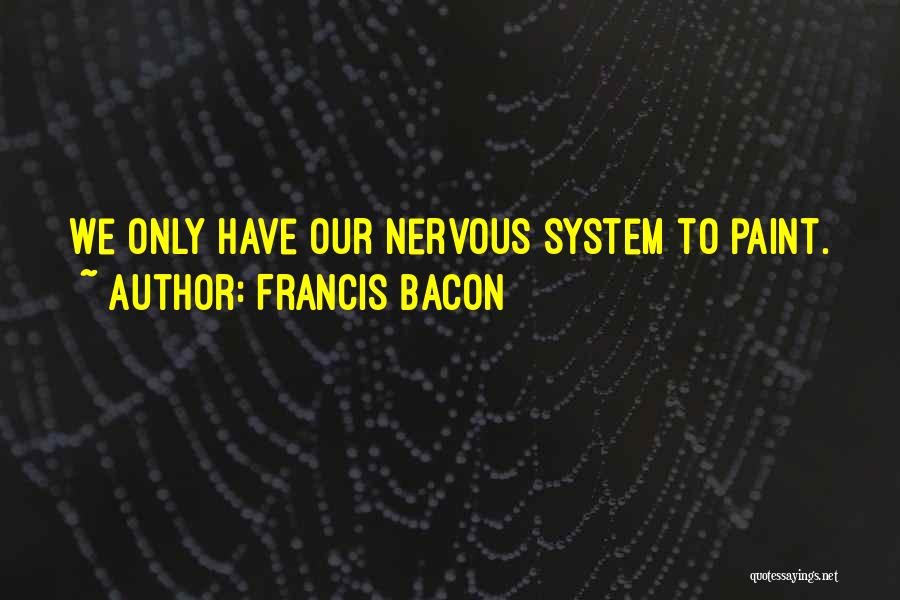 Francis Bacon Quotes: We Only Have Our Nervous System To Paint.