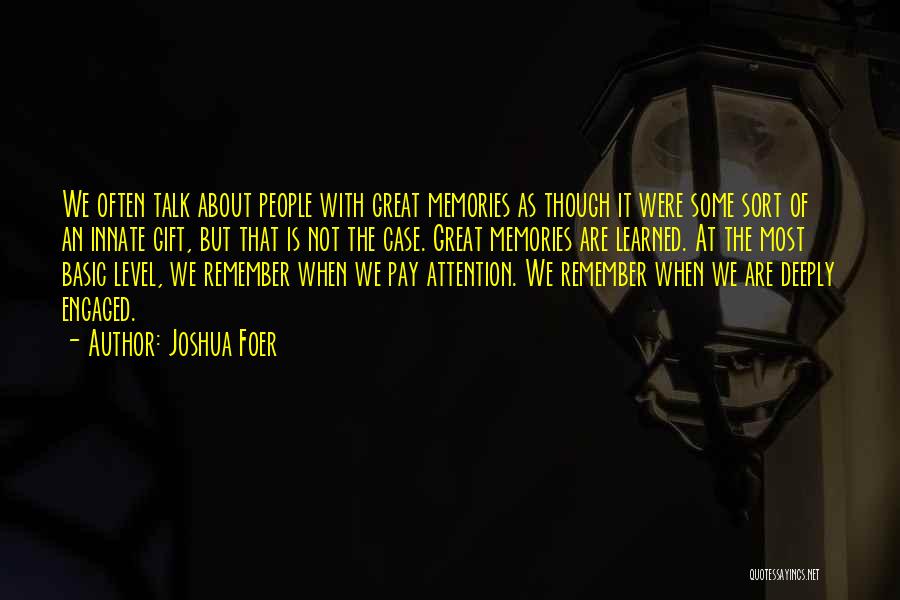 Joshua Foer Quotes: We Often Talk About People With Great Memories As Though It Were Some Sort Of An Innate Gift, But That
