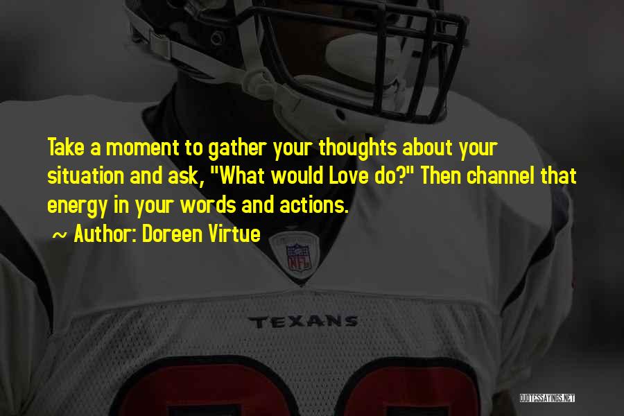 Doreen Virtue Quotes: Take A Moment To Gather Your Thoughts About Your Situation And Ask, What Would Love Do? Then Channel That Energy