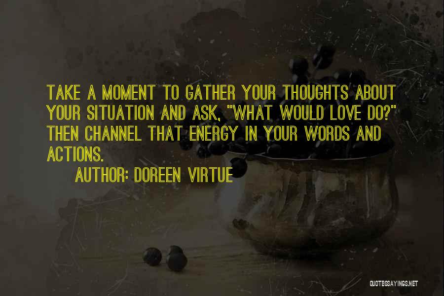 Doreen Virtue Quotes: Take A Moment To Gather Your Thoughts About Your Situation And Ask, What Would Love Do? Then Channel That Energy