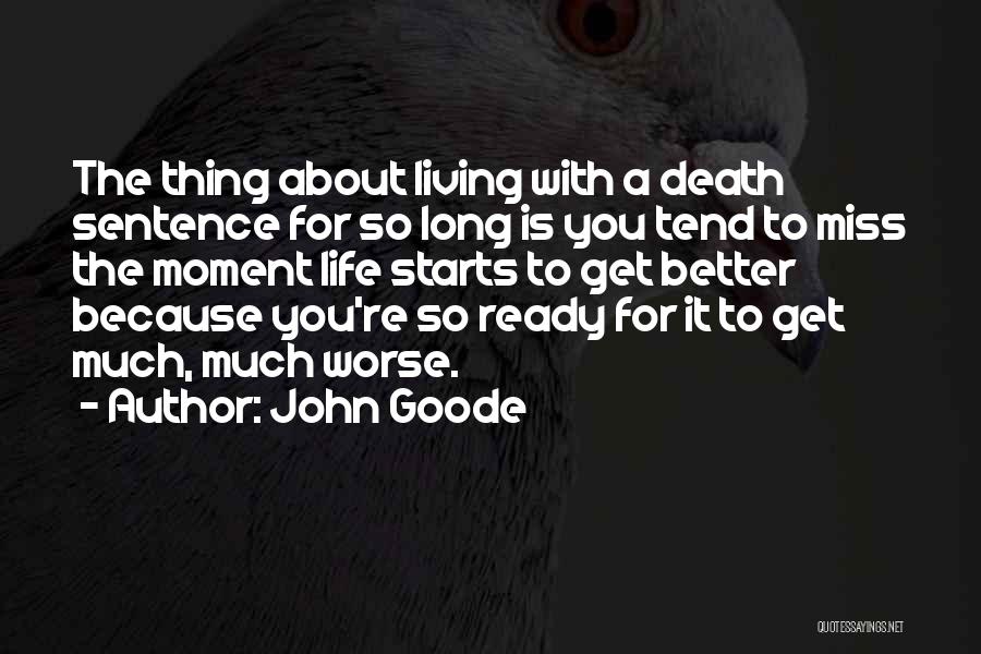 John Goode Quotes: The Thing About Living With A Death Sentence For So Long Is You Tend To Miss The Moment Life Starts