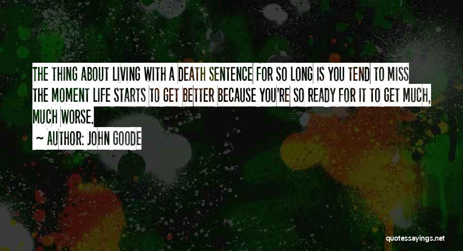 John Goode Quotes: The Thing About Living With A Death Sentence For So Long Is You Tend To Miss The Moment Life Starts