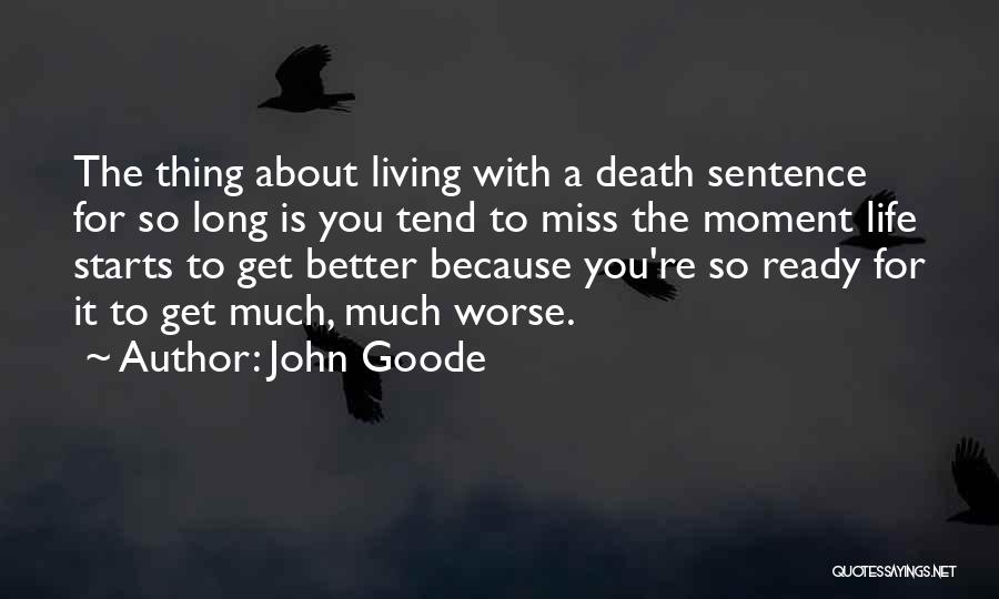 John Goode Quotes: The Thing About Living With A Death Sentence For So Long Is You Tend To Miss The Moment Life Starts