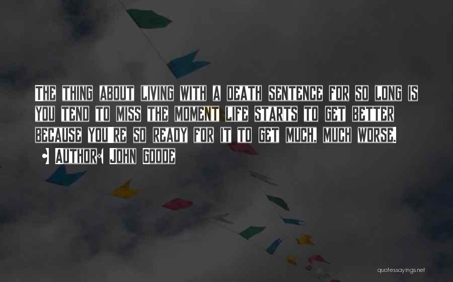 John Goode Quotes: The Thing About Living With A Death Sentence For So Long Is You Tend To Miss The Moment Life Starts