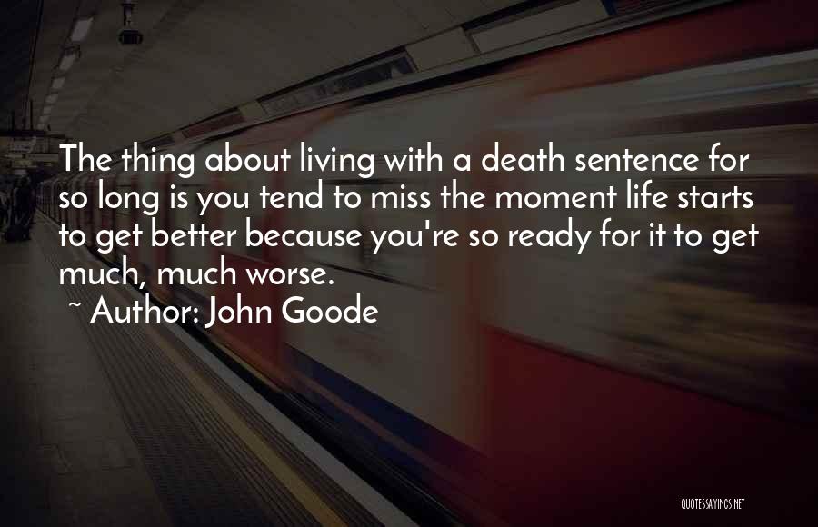 John Goode Quotes: The Thing About Living With A Death Sentence For So Long Is You Tend To Miss The Moment Life Starts