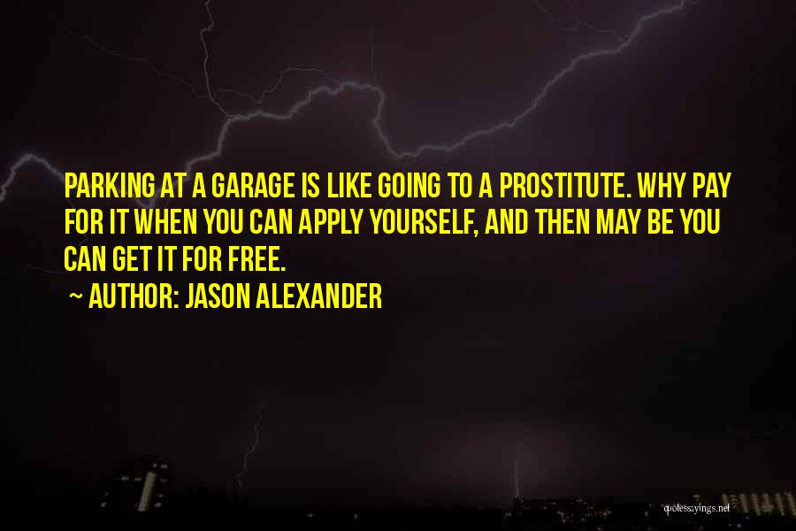 Jason Alexander Quotes: Parking At A Garage Is Like Going To A Prostitute. Why Pay For It When You Can Apply Yourself, And