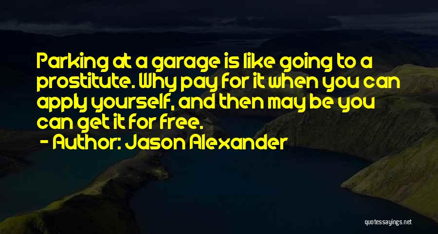 Jason Alexander Quotes: Parking At A Garage Is Like Going To A Prostitute. Why Pay For It When You Can Apply Yourself, And