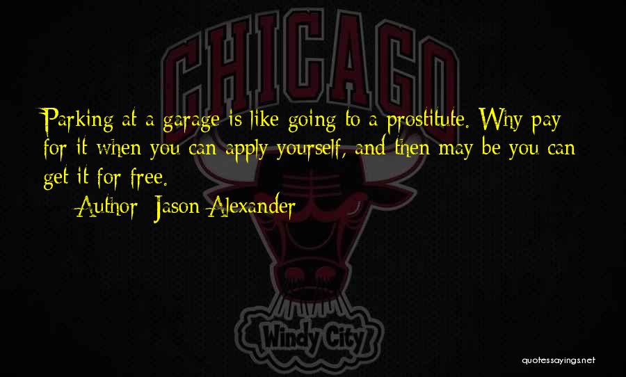 Jason Alexander Quotes: Parking At A Garage Is Like Going To A Prostitute. Why Pay For It When You Can Apply Yourself, And