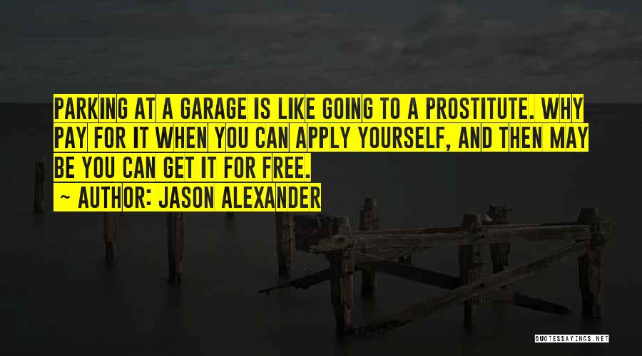 Jason Alexander Quotes: Parking At A Garage Is Like Going To A Prostitute. Why Pay For It When You Can Apply Yourself, And