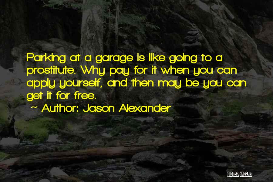 Jason Alexander Quotes: Parking At A Garage Is Like Going To A Prostitute. Why Pay For It When You Can Apply Yourself, And