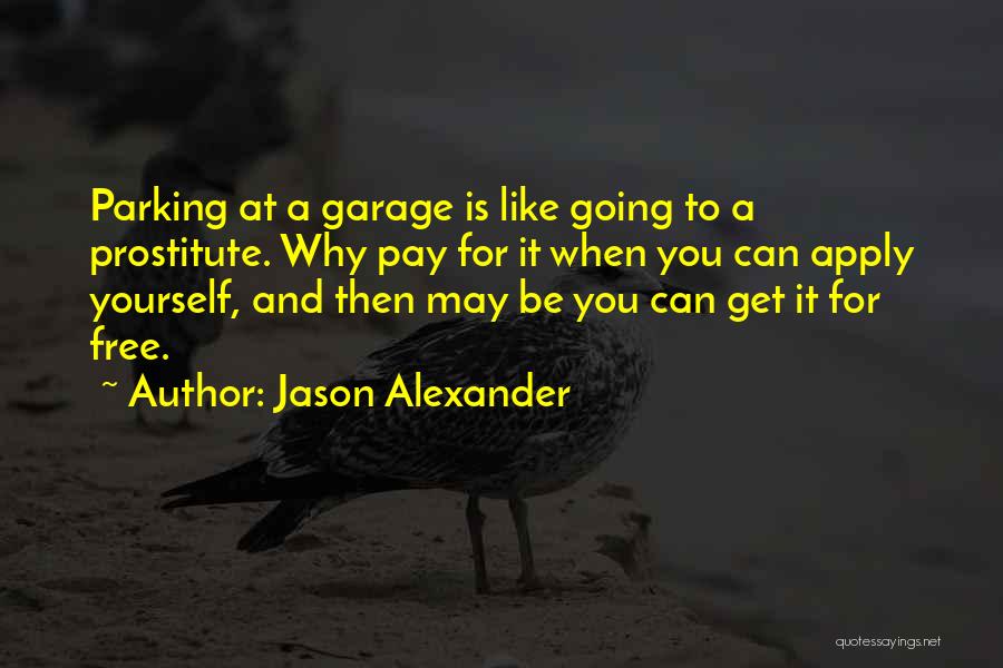 Jason Alexander Quotes: Parking At A Garage Is Like Going To A Prostitute. Why Pay For It When You Can Apply Yourself, And