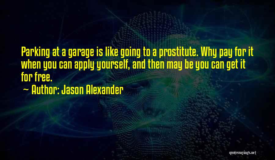 Jason Alexander Quotes: Parking At A Garage Is Like Going To A Prostitute. Why Pay For It When You Can Apply Yourself, And