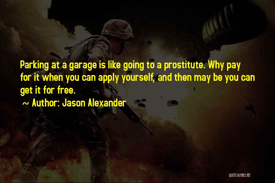 Jason Alexander Quotes: Parking At A Garage Is Like Going To A Prostitute. Why Pay For It When You Can Apply Yourself, And