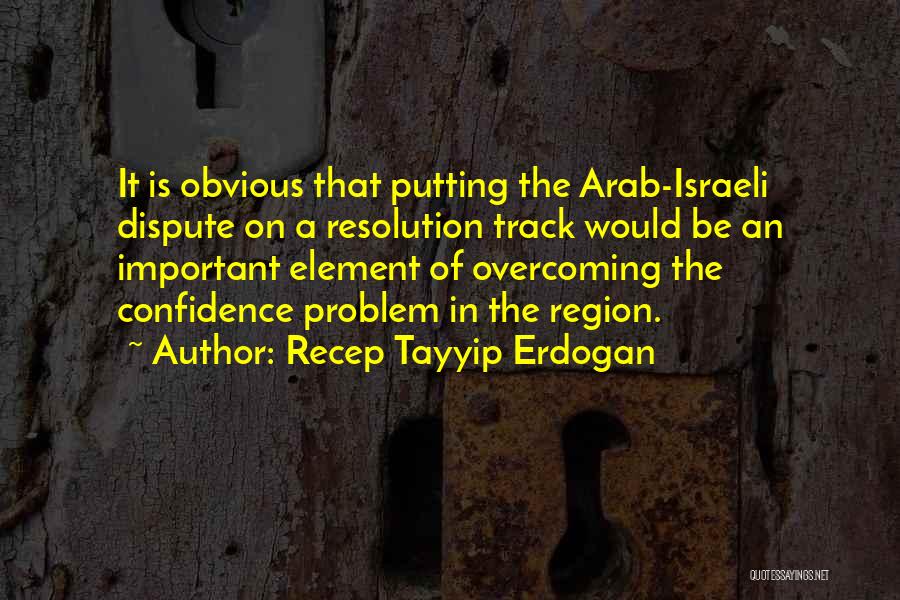 Recep Tayyip Erdogan Quotes: It Is Obvious That Putting The Arab-israeli Dispute On A Resolution Track Would Be An Important Element Of Overcoming The