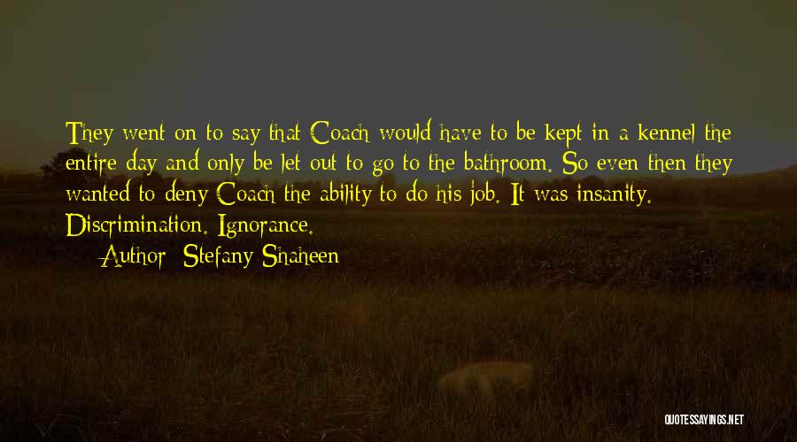 Stefany Shaheen Quotes: They Went On To Say That Coach Would Have To Be Kept In A Kennel The Entire Day And Only