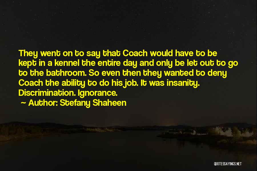 Stefany Shaheen Quotes: They Went On To Say That Coach Would Have To Be Kept In A Kennel The Entire Day And Only