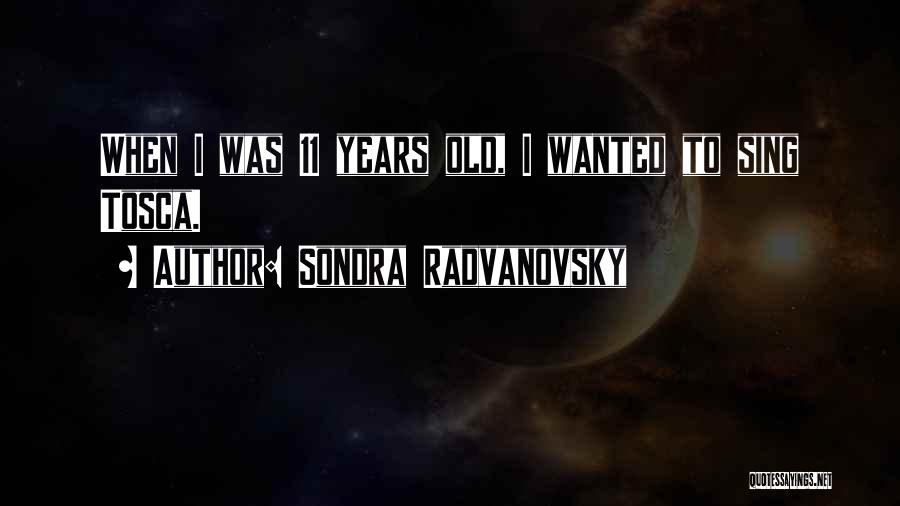 Sondra Radvanovsky Quotes: When I Was 11 Years Old, I Wanted To Sing Tosca.