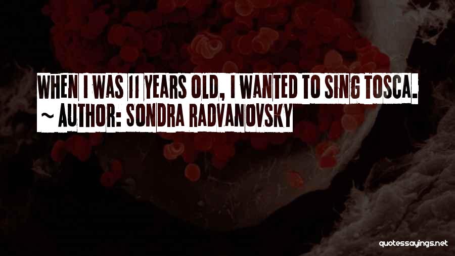 Sondra Radvanovsky Quotes: When I Was 11 Years Old, I Wanted To Sing Tosca.