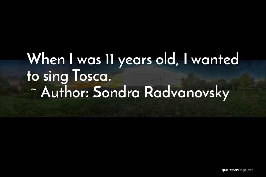 Sondra Radvanovsky Quotes: When I Was 11 Years Old, I Wanted To Sing Tosca.