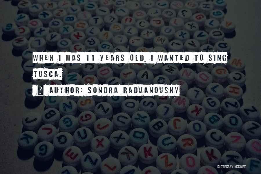 Sondra Radvanovsky Quotes: When I Was 11 Years Old, I Wanted To Sing Tosca.