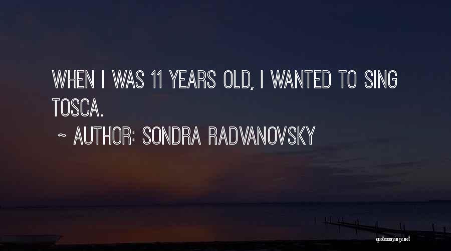 Sondra Radvanovsky Quotes: When I Was 11 Years Old, I Wanted To Sing Tosca.