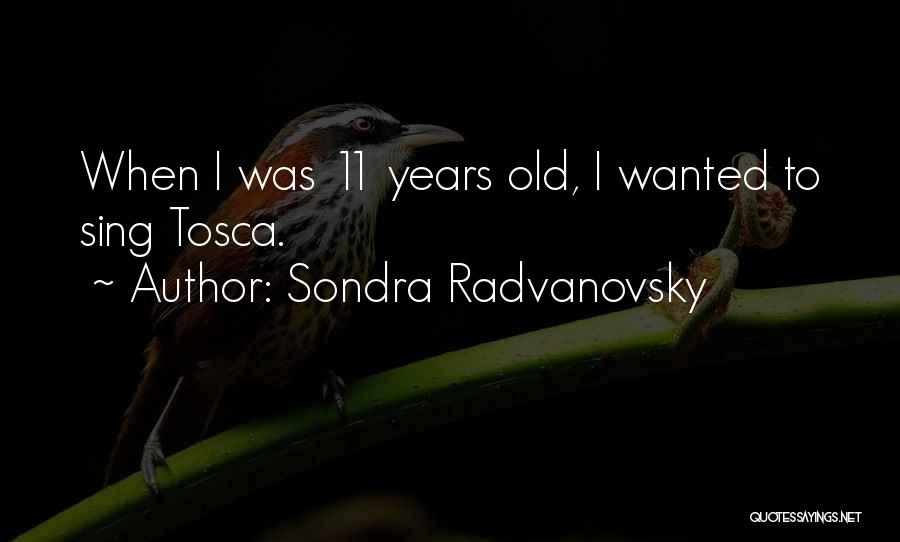 Sondra Radvanovsky Quotes: When I Was 11 Years Old, I Wanted To Sing Tosca.