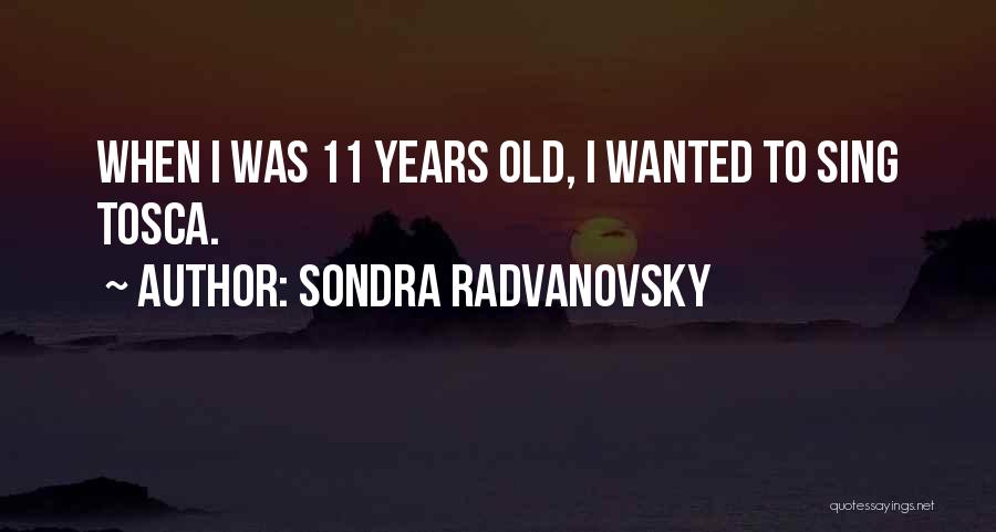 Sondra Radvanovsky Quotes: When I Was 11 Years Old, I Wanted To Sing Tosca.