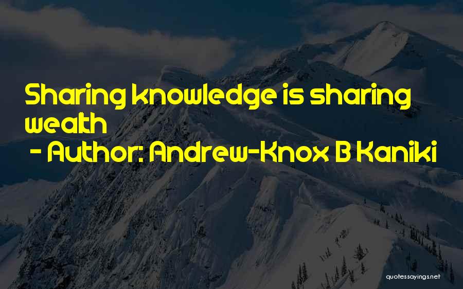 Andrew-Knox B Kaniki Quotes: Sharing Knowledge Is Sharing Wealth