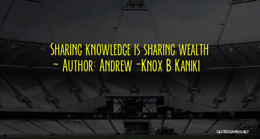 Andrew-Knox B Kaniki Quotes: Sharing Knowledge Is Sharing Wealth