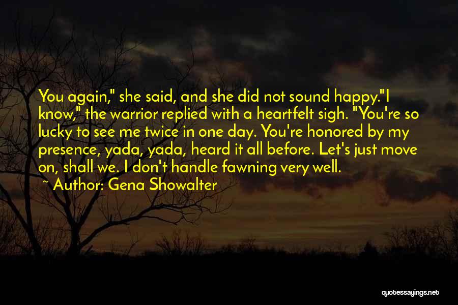 Gena Showalter Quotes: You Again, She Said, And She Did Not Sound Happy.i Know, The Warrior Replied With A Heartfelt Sigh. You're So