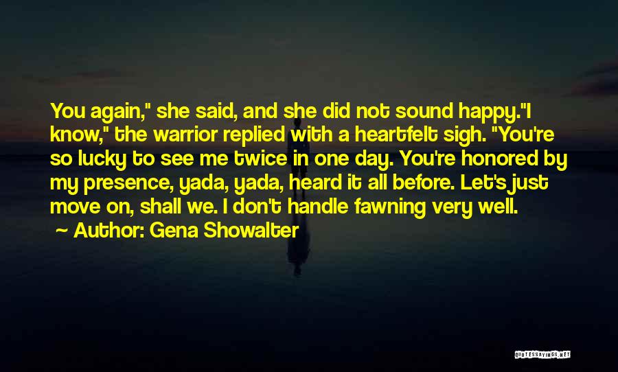 Gena Showalter Quotes: You Again, She Said, And She Did Not Sound Happy.i Know, The Warrior Replied With A Heartfelt Sigh. You're So