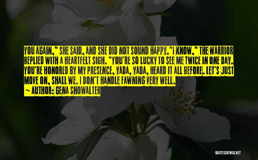 Gena Showalter Quotes: You Again, She Said, And She Did Not Sound Happy.i Know, The Warrior Replied With A Heartfelt Sigh. You're So
