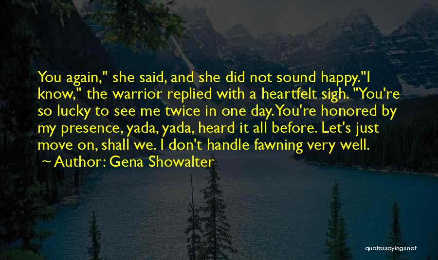 Gena Showalter Quotes: You Again, She Said, And She Did Not Sound Happy.i Know, The Warrior Replied With A Heartfelt Sigh. You're So