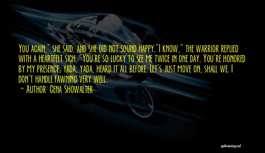 Gena Showalter Quotes: You Again, She Said, And She Did Not Sound Happy.i Know, The Warrior Replied With A Heartfelt Sigh. You're So