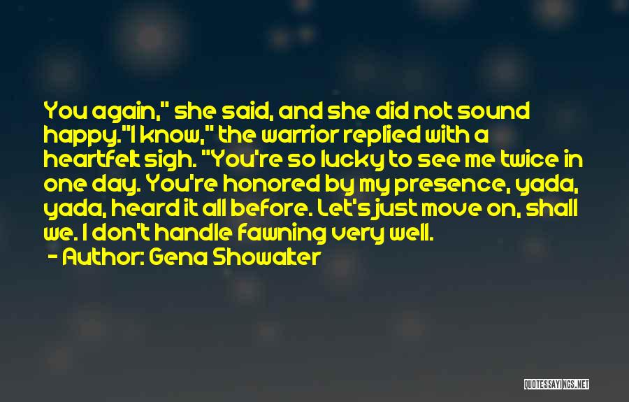 Gena Showalter Quotes: You Again, She Said, And She Did Not Sound Happy.i Know, The Warrior Replied With A Heartfelt Sigh. You're So