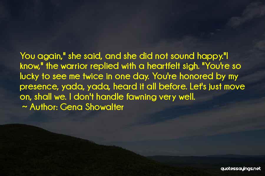 Gena Showalter Quotes: You Again, She Said, And She Did Not Sound Happy.i Know, The Warrior Replied With A Heartfelt Sigh. You're So