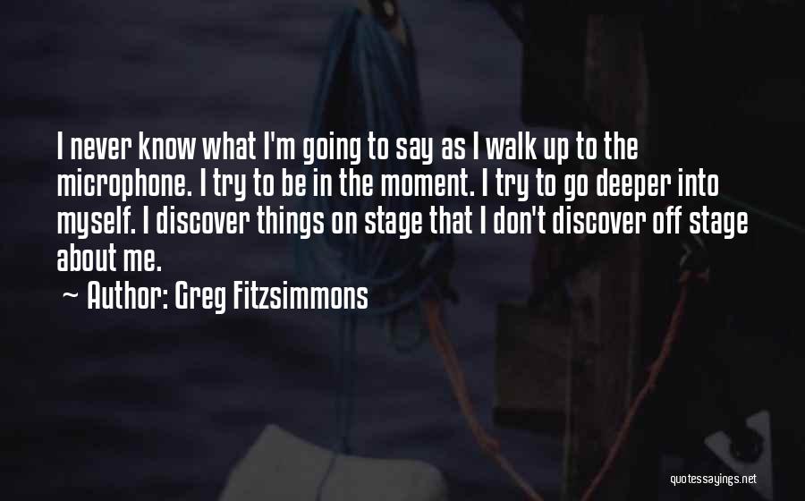 Greg Fitzsimmons Quotes: I Never Know What I'm Going To Say As I Walk Up To The Microphone. I Try To Be In