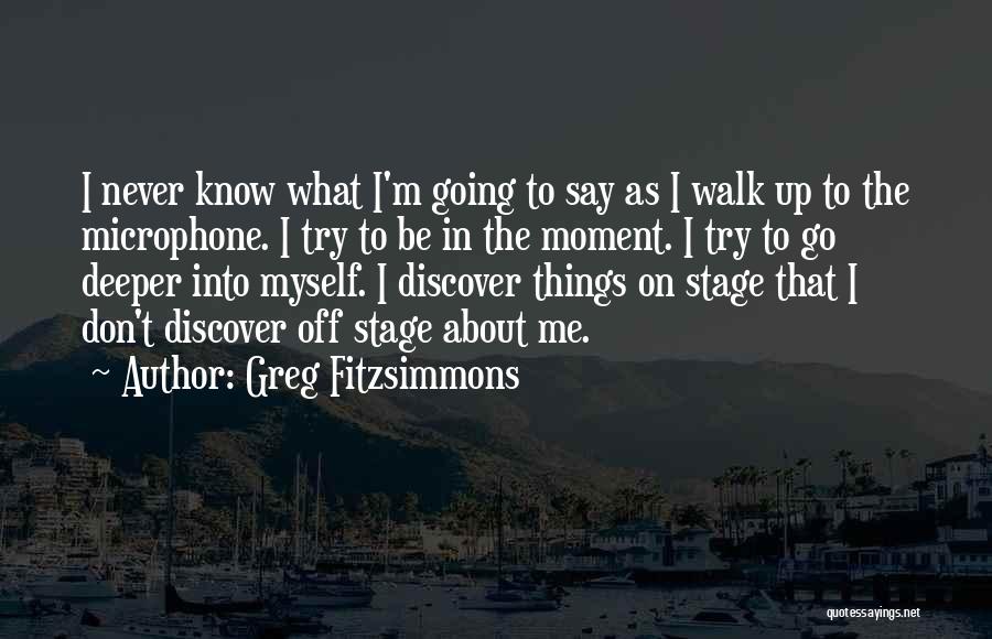 Greg Fitzsimmons Quotes: I Never Know What I'm Going To Say As I Walk Up To The Microphone. I Try To Be In