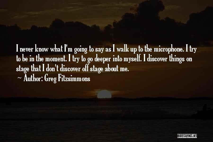 Greg Fitzsimmons Quotes: I Never Know What I'm Going To Say As I Walk Up To The Microphone. I Try To Be In