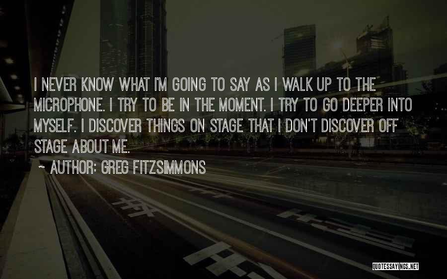 Greg Fitzsimmons Quotes: I Never Know What I'm Going To Say As I Walk Up To The Microphone. I Try To Be In