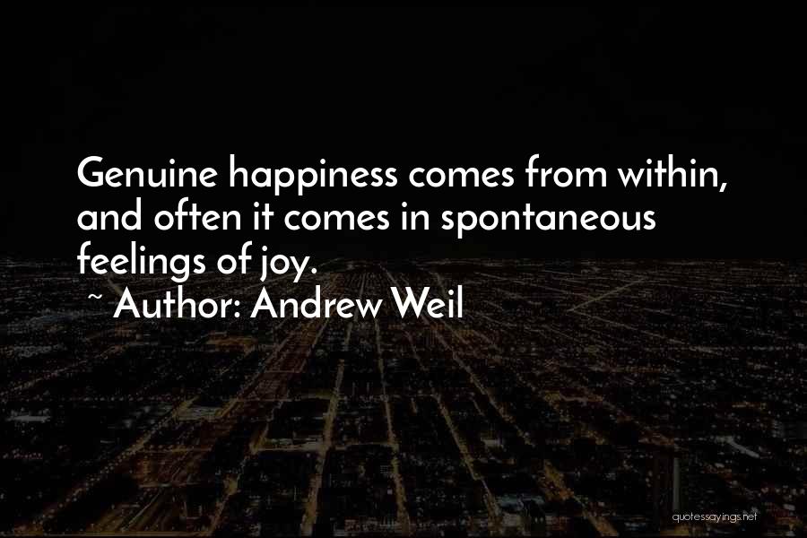 Andrew Weil Quotes: Genuine Happiness Comes From Within, And Often It Comes In Spontaneous Feelings Of Joy.