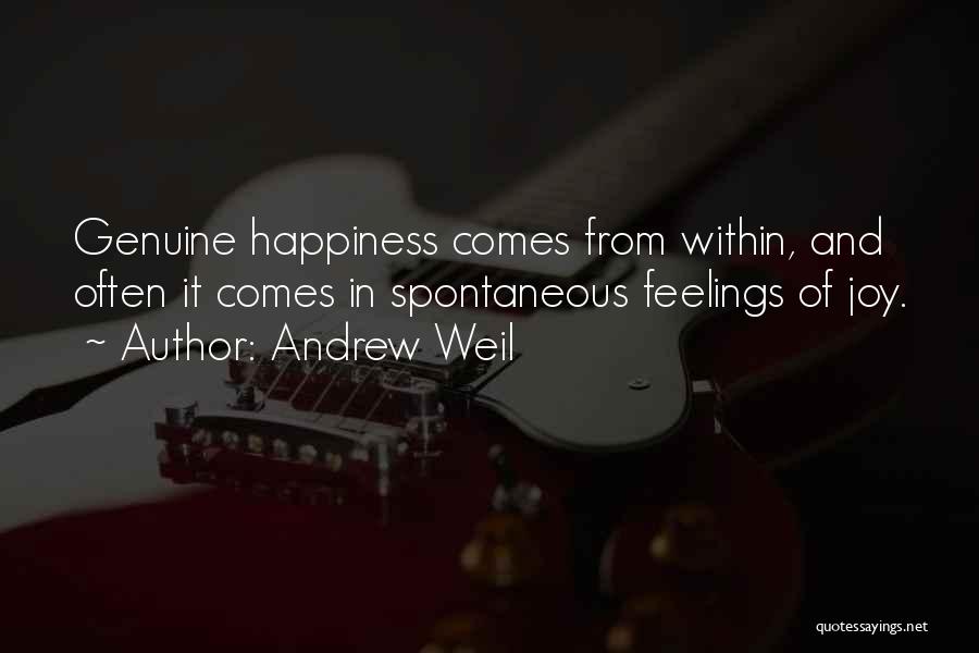 Andrew Weil Quotes: Genuine Happiness Comes From Within, And Often It Comes In Spontaneous Feelings Of Joy.