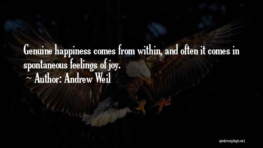 Andrew Weil Quotes: Genuine Happiness Comes From Within, And Often It Comes In Spontaneous Feelings Of Joy.