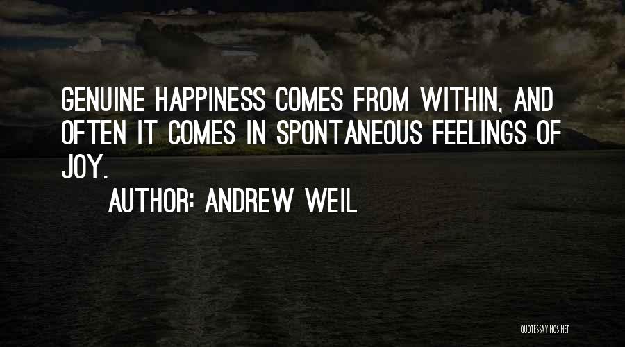 Andrew Weil Quotes: Genuine Happiness Comes From Within, And Often It Comes In Spontaneous Feelings Of Joy.