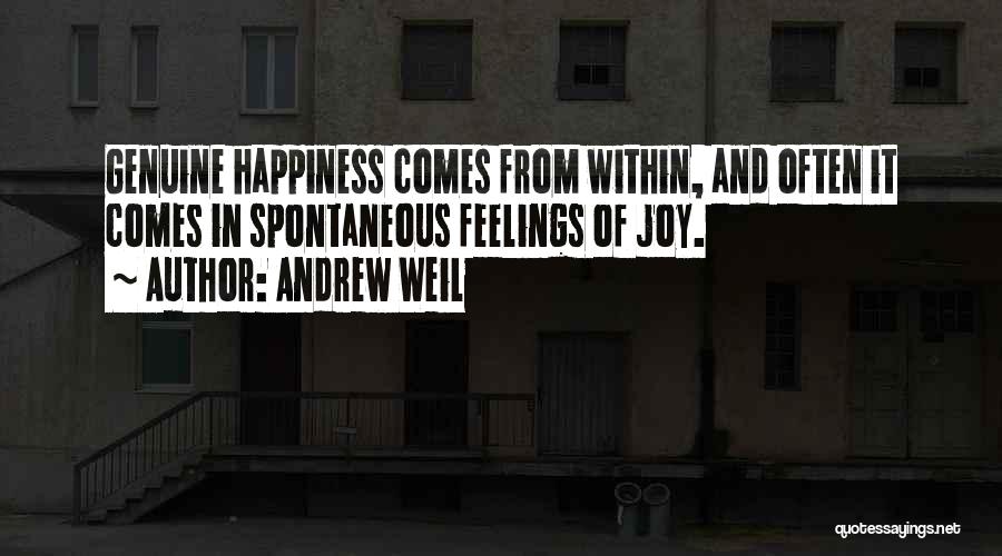 Andrew Weil Quotes: Genuine Happiness Comes From Within, And Often It Comes In Spontaneous Feelings Of Joy.