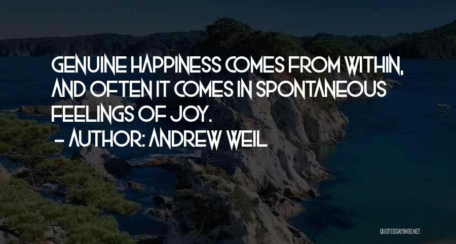 Andrew Weil Quotes: Genuine Happiness Comes From Within, And Often It Comes In Spontaneous Feelings Of Joy.