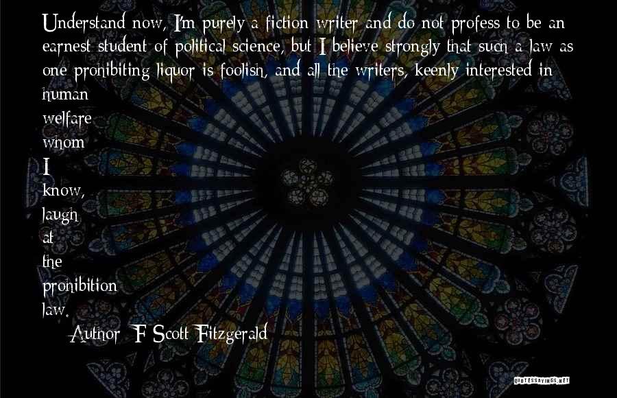 F Scott Fitzgerald Quotes: Understand Now, I'm Purely A Fiction Writer And Do Not Profess To Be An Earnest Student Of Political Science, But