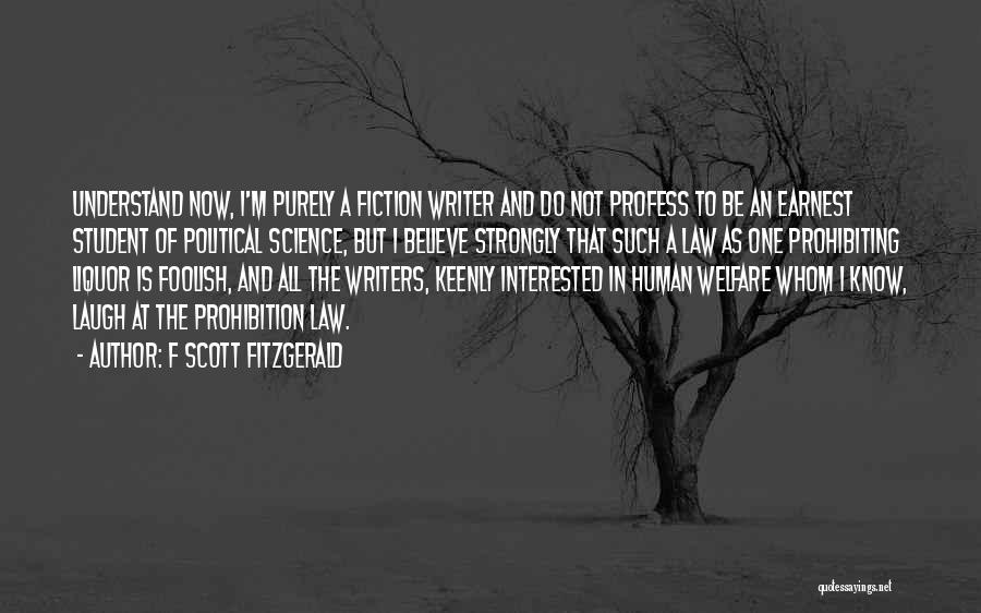 F Scott Fitzgerald Quotes: Understand Now, I'm Purely A Fiction Writer And Do Not Profess To Be An Earnest Student Of Political Science, But