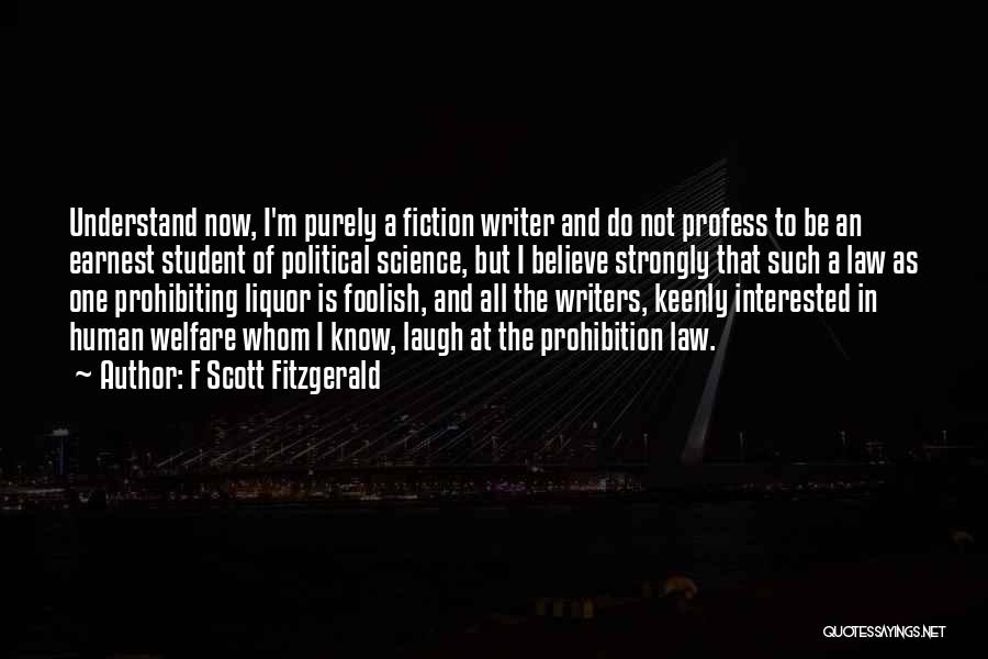 F Scott Fitzgerald Quotes: Understand Now, I'm Purely A Fiction Writer And Do Not Profess To Be An Earnest Student Of Political Science, But