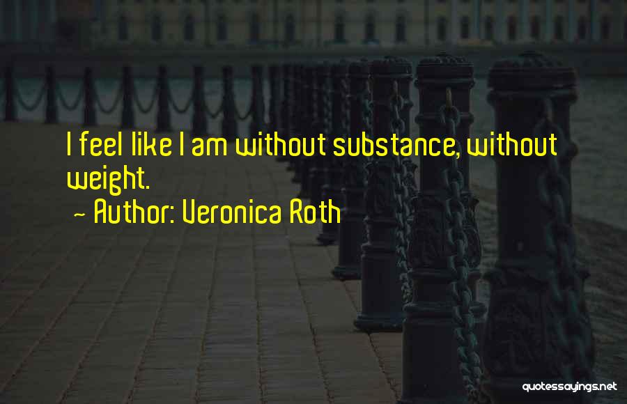 Veronica Roth Quotes: I Feel Like I Am Without Substance, Without Weight.